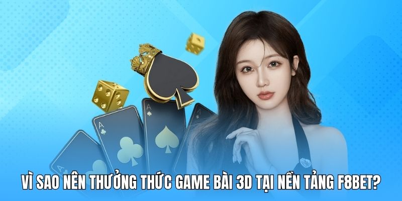 Vì sao nên thưởng thức game bài 3D tại nền tảng F8BET?